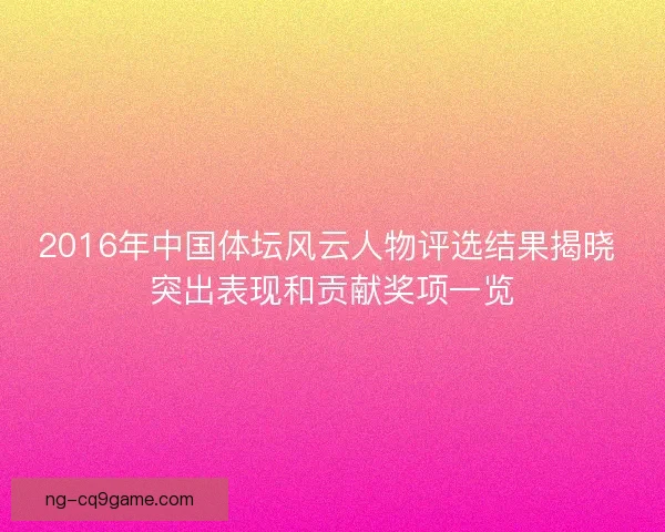 2016年中国体坛风云人物评选结果揭晓 突出表现和贡献奖项一览 2016年中国体坛风云人物评选结果揭晓 突出表现和贡献奖项一览