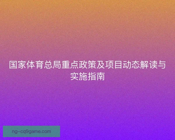 国家体育总局重点政策及项目动态解读与实施指南