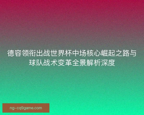 德容领衔出战世界杯中场核心崛起之路与球队战术变革全景解析深度