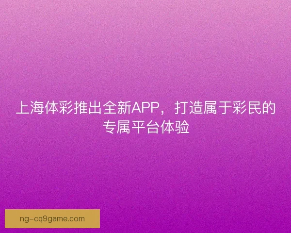 上海体彩推出全新APP，打造属于彩民的专属平台体验