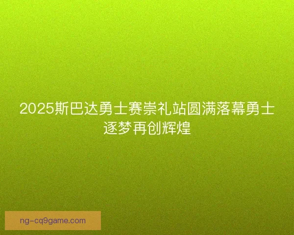 2025斯巴达勇士赛崇礼站圆满落幕勇士逐梦再创辉煌 2025斯巴达勇士赛崇礼站圆满落幕勇士逐梦再创辉煌