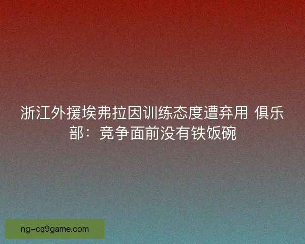 浙江外援埃弗拉因训练态度遭弃用 俱乐部：竞争面前没有铁饭碗