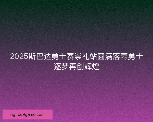 2025斯巴达勇士赛崇礼站圆满落幕勇士逐梦再创辉煌