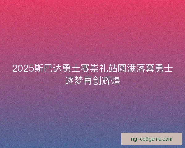 2025斯巴达勇士赛崇礼站圆满落幕勇士逐梦再创辉煌