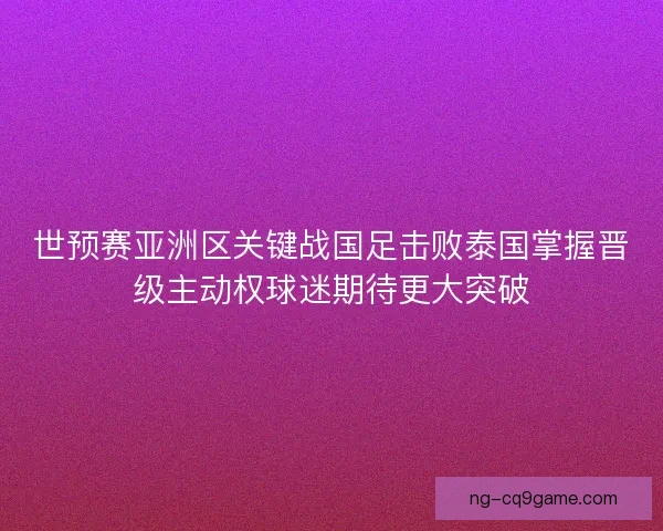 世预赛亚洲区关键战国足击败泰国掌握晋级主动权球迷期待更大突破