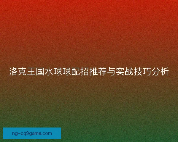 洛克王国水球球配招推荐与实战技巧分析